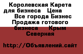 Королевская Карета для бизнеса › Цена ­ 180 000 - Все города Бизнес » Продажа готового бизнеса   . Крым,Северная